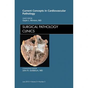 Current Concepts in Cardiovascular Pathology An Issue of Surgical Pathology Clinics