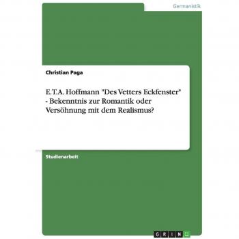 E.T.A. Hoffmann Des Vetters Eckfenster - Bekenntnis zur Romantik oder Versöhnung mit dem Realismus?