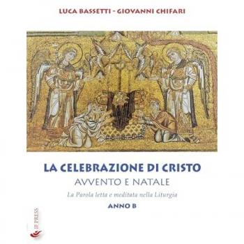 La Celebrazione di Cristo. Avvento e Natale. La Parola letta e meditata nella Liturgia. Anno B