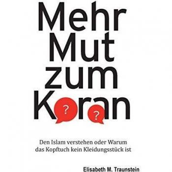 Mehr Mut zum Koran: Den Islam verstehen oder Warum das Kopftuch kein Kleidungsstück ist
