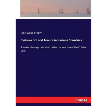 Systems of Land Tenure in Various Countries: A series of essays published under the sanction of the Cobden Club