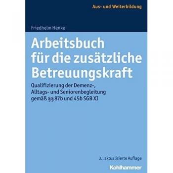 Arbeitsbuch für die zusätzliche Betreuungskraft: Qualifizierung der Demenz-, Alltags- und Seniorenbegleitung gemäß §§ 87b und 45b SGB XI