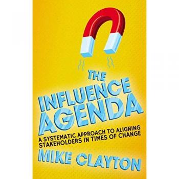 The Influence Agenda: A Systematic Approach to Aligning Stakeholders in Times of Change