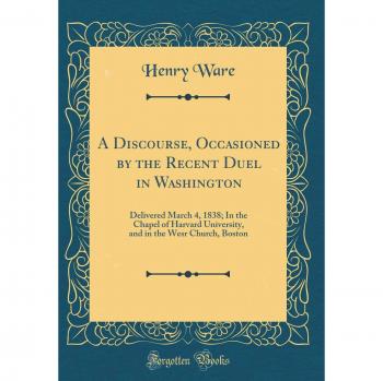 A Discourse, Occasioned by the Recent Duel in Washington: Delivered March 4, 1838; In the Chapel of Harvard University, and in the Wesr Church, Boston