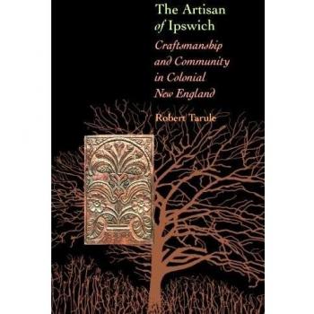 The Artisan of Ipswich: Craftsmanship and Community in Colonial New England (Director's Circle Book)