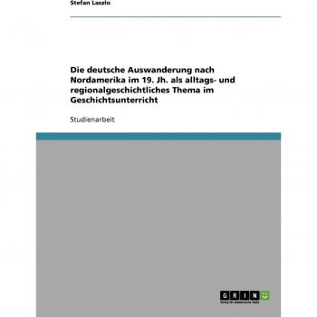 Die deutsche Auswanderung nach Nordamerika im 19. Jh. als alltags- und regionalgeschichtliches Thema im Geschichtsunterricht