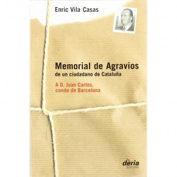 Memorial de agravios de un ciudadano de Cataluña: a D. Juan Carlos, conde de Barcelona -  Enric Vila Casas