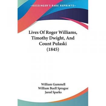 Lives Of Roger Williams Timothy Dwight And Count Pulaski (1845)