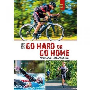 Daniel Meier Go Hard Or Go Home - Faszination Ultratriathlon