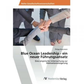 Blue Ocean Leadership - ein neuer Führungsansatz: Eine empirische Untersuchung zur Motivationssteigerung