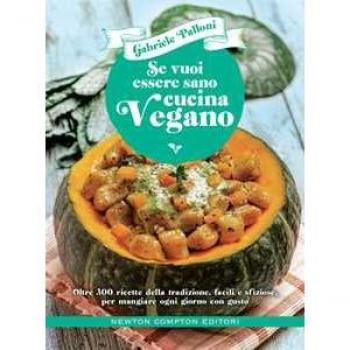 Se vuoi essere sano cucina vegano. Oltre 300 ricette della tradizione, facili e sfiziose, per mangiare ogni giorno con gusto