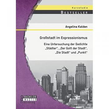 Großstadt im Expressionismus: Eine Untersuchung der Gedichte Städter, Der Gott der Stadt, Die Stadt und Punkt
