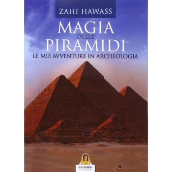 Magia delle piramidi. Le mie avventure in archeologia