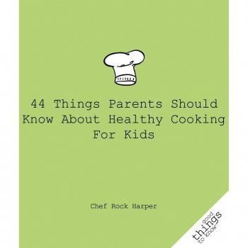 44 Things Parents Should Know About Healthy Cooking for Kids by Chef Rock Harper