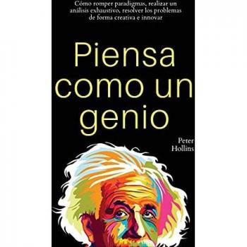 Piensa como un genio: Cómo romper paradigmas, realizar un análisis exhaustivo, resolver los problemas de forma creativa e innovar