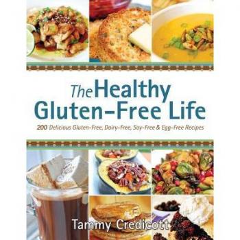 The Healthy Gluten-Free Life : 200 Delicious Gluten-Free, Dairy-Free, Soy-Free & Egg-Free Recipes, by Tammy Credicott