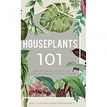 Houseplants 101: How to choose, style, grow and nurture your indoor plants. (The Green Fingered Gardener)