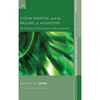 Colin Gunton and the Failure of Augustine: The Theology of Colin Gunton in Light of Augustine (Distinguished Dissertations in Christian Theology, Band 4)