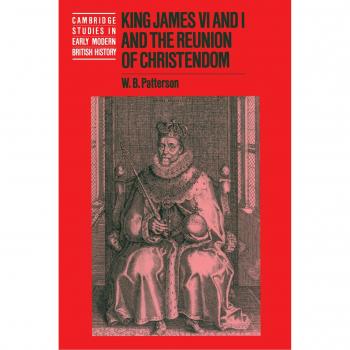 King James VI and I and the Reunion of Christendom (Cambridge Studies in Early Modern British History)