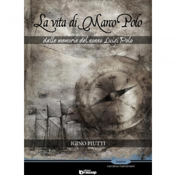 La vita di Marco Polo. Dalle memorie del nonno Luigi Polo