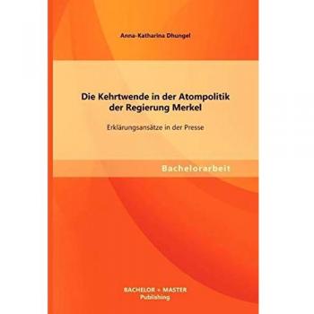 Die Kehrtwende in der Atompolitik der Regierung Merkel Erklärungsansätze in der Presse