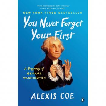 Alexis Coe You Never Forget Your First: A Biography Of George Washington