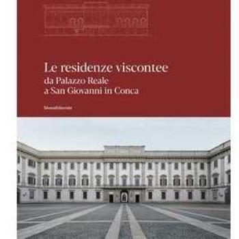 Le residenze viscontee. Da Palazzo Reale a San Giovanni in Conca