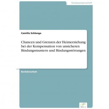 Chancen und Grenzen der Heimerziehung bei der Kompensation von unsicheren Bindungsmustern und  Bindungsstörungen
