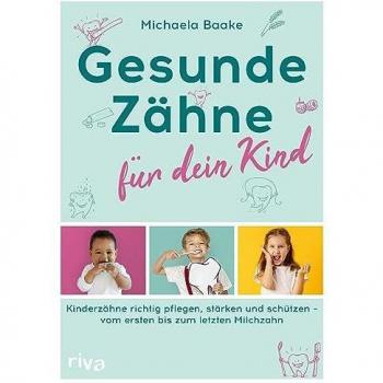 Gesunde Zähne für dein Kind: Kinderzähne richtig pflegen, stärken und schützen – vom ersten bis zum letzten Milchzahn