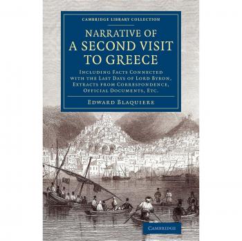 Narrative of a Second Visit to Greece: Including Facts Connected with the Last Days of Lord Byron, Extracts from Correspondence, Official Documents, ... Library Collection - European History)