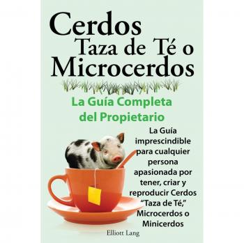 Lang, Elliott: Cerdos Taza de Te O Microcerdos. La Guia Completa del Propietario. La Guia Imprescindible Para Cualquier Persona Apasionada Por Tener, Criar y Reprodu