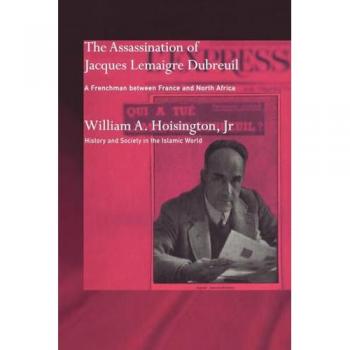 The Assassination of Jacques Lemaigre Dubreuil: A Frenchman between France and North Africa (History and Society in the Islamic World)
