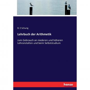 Lehrbuch der Arithmetik: zum Gebrauch an niederen und höheren Lehranstalten und beim Selbststudium