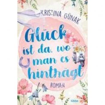 Kristina Günak Glück Ist Da, Wo Man Es Hinträgt: Roman