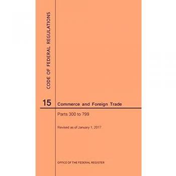 Code of Federal Regulations Title 15, Commerce and Foreign Trade, Parts 300-799, 2017