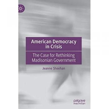 American Democracy in Crisis: The Case for Rethinking Madisonian Government