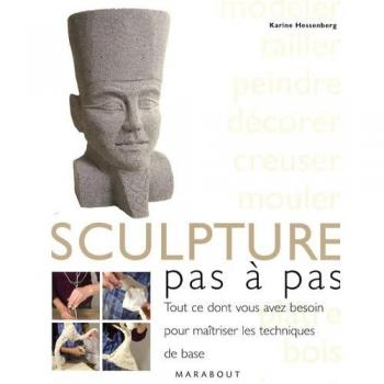 La Sculpture, Pas À Pas - Tout Ce Dont Vous Avez Besoin Pour Maîtriser Les Techniques De Base