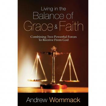 Living in the Balance of Grace and Faith : Combining Two Powerful Forces to Receive from God, by Andrew Wommack