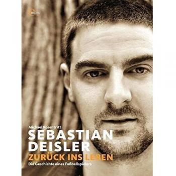 Sebastian Deisler: Zurück ins Leben - Die Geschichte eines Fußballspielers