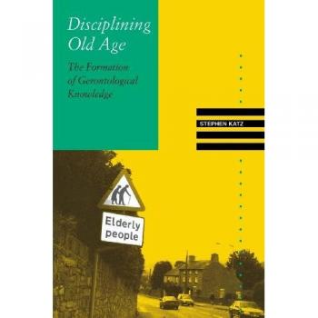 Disciplining Old Age: The Formation of Gerontological Knowledge (Knowledge, Disciplinarity and Beyond)