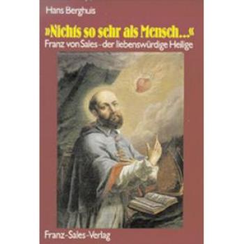 Nichts so sehr als Mensch. Franz von Sales - der liebenswürdige Heilige