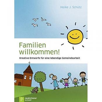 Familien willkommen!: Kreative Entwürfe für eine lebendige Gemeindearbeit
