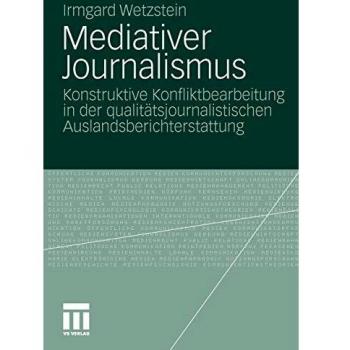 Mediativer Journalismus: Konstruktive Konfliktbearbeitung in der Qualitätsjournalistischen Auslandsberichterstattung