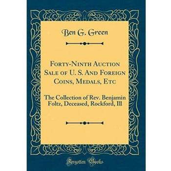 Forty-Ninth Auction Sale of U. S. And Foreign Coins, Medals, Etc: The Collection of Rev. Benjamin Foltz, Deceased, Rockford, Ill