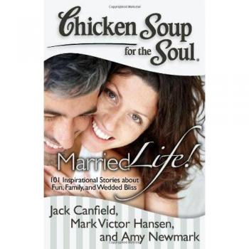 Chicken Soup for the Soul: Married Life!: 101 Inspirational Stories about Fun, Family, and Wedded Bliss