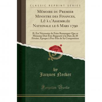 Mémoire du Premier Ministre des Finances, Lû à l'Assemblée Nationale le 6 Mars 1790: IL Est Nécessaire de Faire Remarquer Que ce Mémoire Doit Être ... Peu-Près de Sa Composition