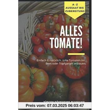 Alles Tomate!: Natürlich & einfach zu tollen Tomaten aus dem Beet & Topfgarten