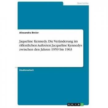 Jaqueline Kennedy. Die Veränderung im öffentlichen Auftreten Jacqueline Kennedys zwischen den Jahren 1959 bis 1963