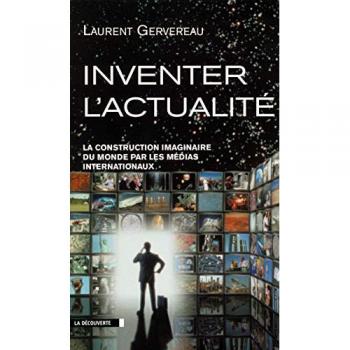 Laurent Gervereau Inventer L'Actualité : La Construction Imaginaire Du Monde Par Les Médias Internationaux