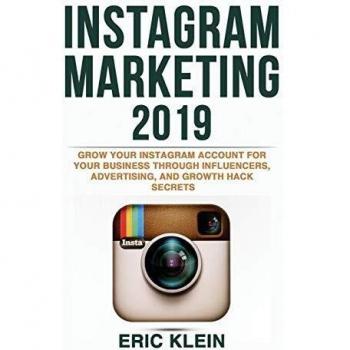 Instagram Marketing 2019: Grow Your Instagram Account for Your Business through Influencers, Advertising, and Growth Hack Secrets